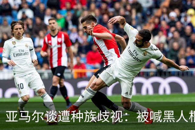 亚马尔谈遭种族歧视：被喊黑人根本不会刺痛我，我本身就是黑人